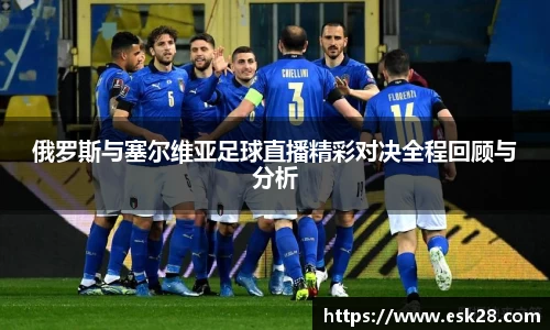 俄罗斯与塞尔维亚足球直播精彩对决全程回顾与分析