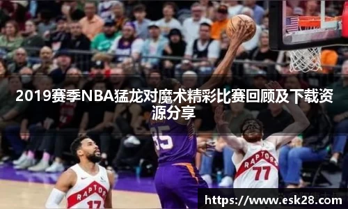 2019赛季NBA猛龙对魔术精彩比赛回顾及下载资源分享